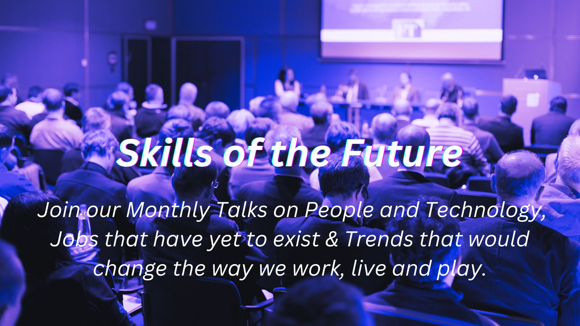Skills of the Future — Join our Monthly Talks on People and Technology, Jobs that have yet to exist & Trends that would change the way we work, live and play.